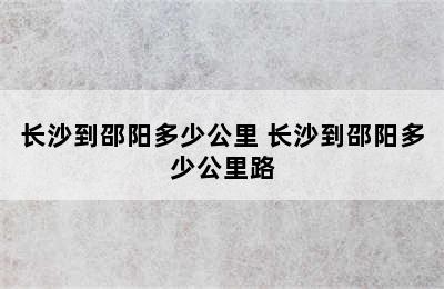 长沙到邵阳多少公里 长沙到邵阳多少公里路